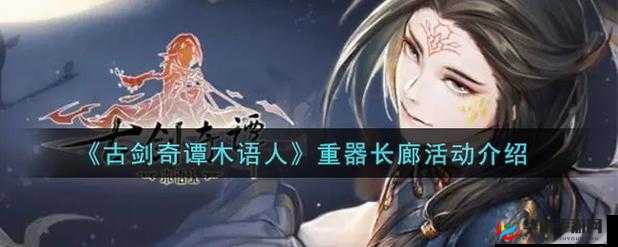 古剑奇谭木语人重器长廊活动内容介绍