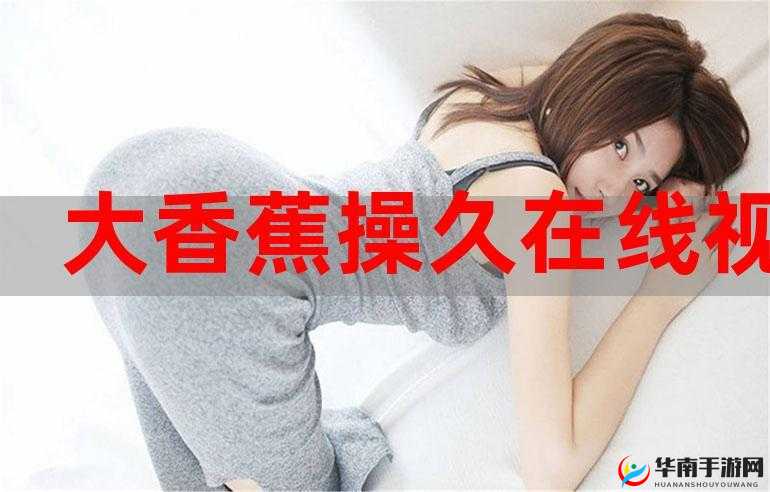 大香焦伊在线：精彩内容等你来