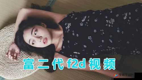 富二代 F2 抖音 APP 下载：畅享精彩多元内容