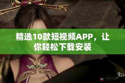 免费的短视频 app 大全下载安装-提供丰富多样的选择
